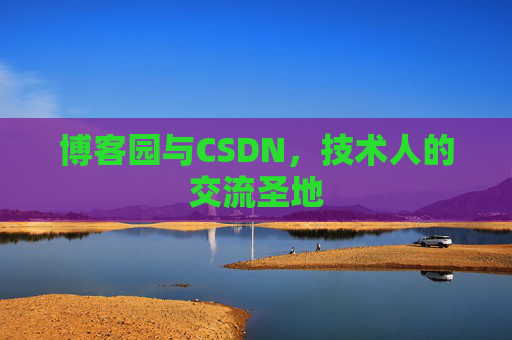 博客园与CSDN,技术人的交流圣地 博客园与CSDN,技术人的交流圣地
